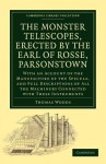 The Monster Telescopes, Erected by the Earl of Rosse, Parsonstown: With an Account of the Manufacture of the Specula, and Full Descriptions of All the Machinery Connected with These Instruments - William Parsons, Parsons William, Thomas Woods