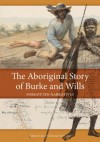 The Aboriginal Story of Burke and Wills: Forgotten Narratives - Ian Clark, Fred Cahir