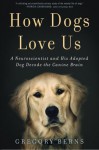 How Dogs Love Us: A Neuroscientist and His Adopted Dog Decode the Canine Brain - Gregory Berns