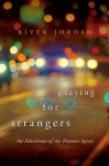 Praying for Strangers: An Adventure of the Human Spirit - River Jordan