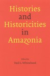 Histories and Historicities in Amazonia - Neil L. Whitehead