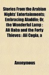 Stories from the Arabian Nights' Entertainments; Embracing Aladdin; Or, the Wonderful Lamp: Ali Baba and the Forty Thieves: Ali Cogia, a - Anonymous, General Books