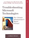 Troubleshooting Microsoft Technologies: The Ultimate Administrator's Repair Manual - Chris Wolf