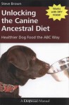 Unlocking the Canine Ancestral Diet: Healthier Dog Food the ABC Way - Steve Brown