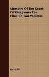 Memoirs of the Court of King James the First: In Two Volumes - Lucy Aikin