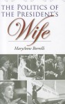 The Politics of the President's Wife - Maryanne Borrelli