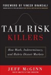 Tail Risk Killers: How Math, Indeterminacy, and Hubris Disttail Risk Killers: How Math, Indeterminacy, and Hubris Distort Markets Ort Markets - Jeffrey McGinn, Vineer Bhansali