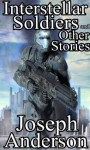 Interstellar Soldiers and Other Stories - Joseph Anderson