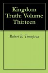 Kingdom Truth: Volume Thirteen - Robert B. Thompson, Audrey Thompson, David Wagner