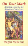 On Your Mark: Reading Mark in the Shadow of the Cross - Megan McKenna