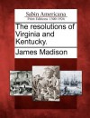 The Resolutions of Virginia and Kentucky. - James Madison