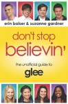 Don't Stop Believin': The Unofficial Guide to Glee - Erin Balser, Suzanne Gardner