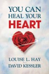 You Can Heal Your Heart: Finding Peace After a Breakup, Divorce, or Death - Louise L. Hay, David Kessler