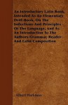 An Introductory Latin Book, Intended as an Elementary Drill-Book, on the Inflections and Principles of the Language, and as an Introduction to the Au - Albert Harkness