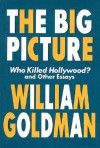 The big picture: Who killed Hollywood? and other essays - William Goldman