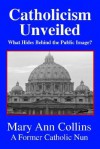 Catholicism Unveiled: What Hides Behind The Public Image? - Mary Ann Collins