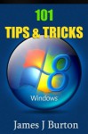 101 Windows 8 TIps and Tricks Made Simple: Special Edition - James J. Burton