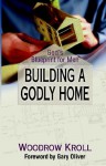 Building a Godly Home: God's Blueprint for Men - Woodrow Kroll