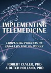 Implementing Telemedicine: Completing Projects on Target on Time on Budget - Robert Cuyler, Dutch Holland