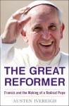 The Great Reformer: Francis and the Making of a Radical Pope - Austen Ivereigh