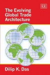 The Evolving Global Trade Architecture - Dilip K. Das