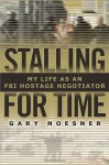 Stalling for Time: My Life as an FBI Hostage Negotiator - Gary Noesner