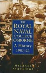 A History of the Royal Naval College: Osborne, 1903-23 - Michael Partridge