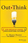 Out Think: How Innovative Leaders Drive Exceptional Outcomes - G. Shawn Hunter, Tim Sanders