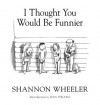 I Thought You Would Be Funnier Vol. 3 - Shannon Wheeler