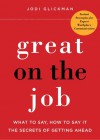 Great on the Job: What to Say, How to Say It. The Secrets of Getting Ahead. - Jodi Glickman