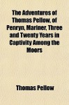 The Adventures of Thomas Pellow, of Penryn, Mariner, Three Athe Adventures of Thomas Pellow, of Penryn, Mariner, Three and Twenty Years in Captivity A - Thomas Pellow