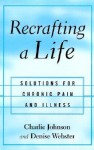 Recrafting a Life: Solutions for Chronic Pain and Illness - Charles R. Johnson, Denise Webster