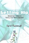 Getting Hip: Recovery From A Total Hip Replacement - Sigrid Macdonald