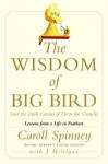 The Wisdom of Big Bird (and the Dark Genius of Oscar the Grouch): Lessons from a Life in Feathers - Caroll Spinney, Jason Milligan