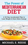 The Power of Mediterranean Diet: A 30-Day Accelerated Plan to Lose Weight & Have More Energy - Michael E. Reese