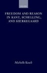 Freedom and Reason in Kant, Schelling, and Kierkegaard - Michelle Kosch