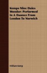Kemps Nine Daies Wonder: Performed in a Daunce from London to Norwich - William Kemp