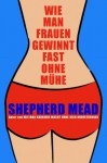 Wie man Frauen gewinnt fast ohne Mühe! (German Edition) - Shepherd Mead, Grant Turck