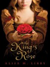 The King's Rose - Alisa M. Libby