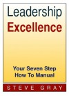 Leadership Excellence - Your Seven Step How To Manual - Steve Gray