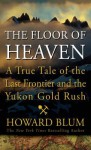 The Floor of Heaven: A True Tale of the American West & the Yukon Gold Rush - Howard Blum