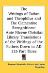 The Writings of Tatian and Theophilus and the Clementine Recognitions (Ante Nicene Christian Library) - Alexander Roberts