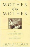 Mother of My Mother: The Intimate Bond Between Generations - Hope Edelman