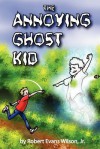 The Annoying Ghost Kid - Robert Evans Wilson Jr.