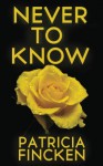 NEVER TO KNOW - Patricia Fincken