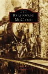 Rails Around McCloud (Images of Rail: California) - Jeff Moore, Matt Larose, Stephen And Leone