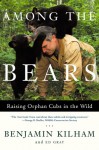 Among the Bears: Raising Orphan Cubs in the Wild - Benjamin Kilham