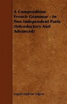 A Compendious French Grammar: In Two Independent Parts (introductory and Advanced) - August Hjalmar Edgren