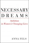 Necessary Dreams: Ambition in Women's Changing Lives - Anna Fels