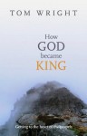 How God Became King: Getting to the Heart of the Gospels - Tom Wright